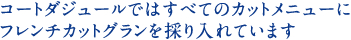 コートダジュールではすべてのカットメニューにフレンチカットグランを採り入れています
